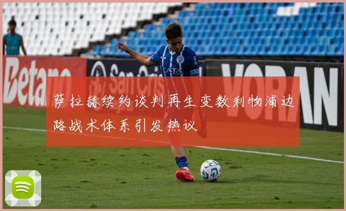 萨拉赫续约谈判再生变数利物浦边路战术体系引发热议